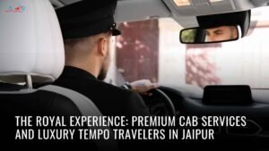 The Royal Experience: Premium Cab Services and Luxury Tempo Travelers in Jaipur 