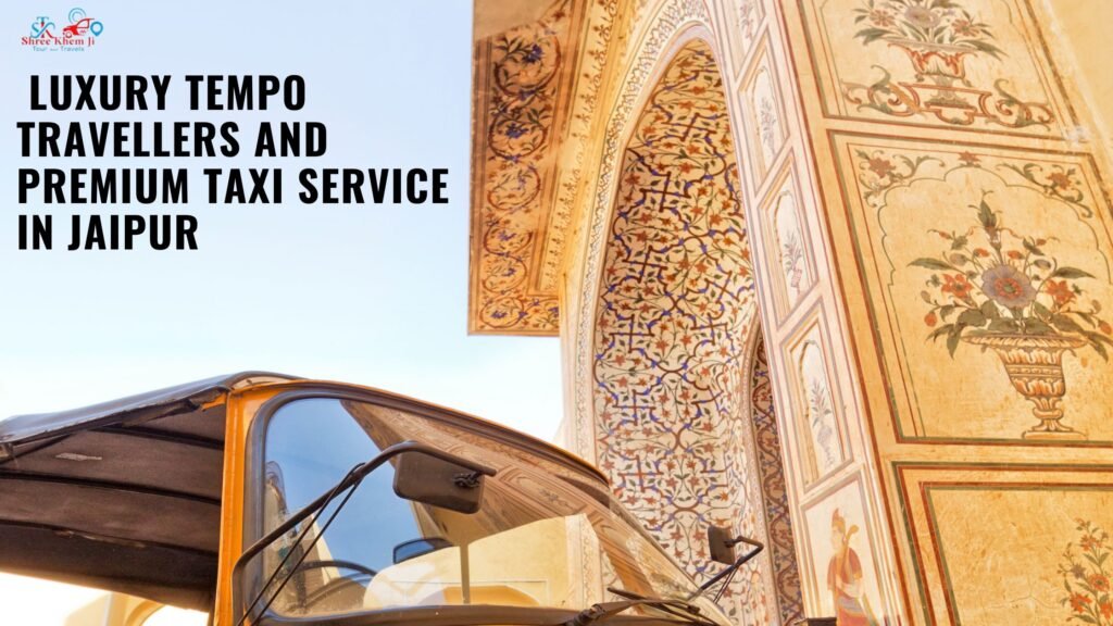 Travel Like Royalty: Luxury Tempo Travellers and Premium Taxi Service in Jaipur