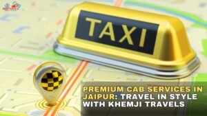 Read more about the article Premium Cab Services in Jaipur: Travel in Style with Khemji Travels